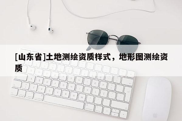 [山东省]土地测绘资质样式，地形图测绘资质