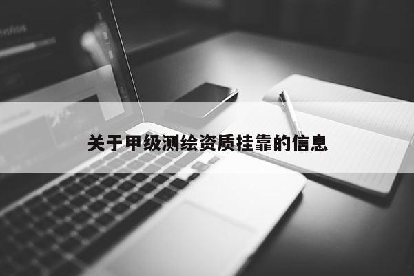 关于甲级测绘资质挂靠的信息