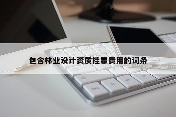 包含林业设计资质挂靠费用的词条