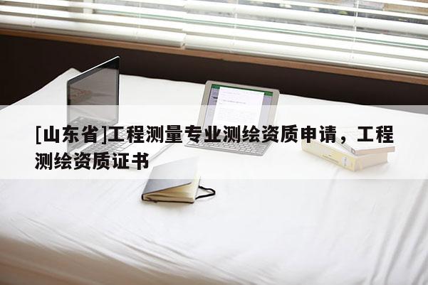 [山东省]工程测量专业测绘资质申请，工程测绘资质证书