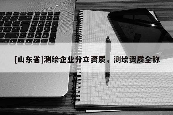 [山东省]测绘企业分立资质，测绘资质全称