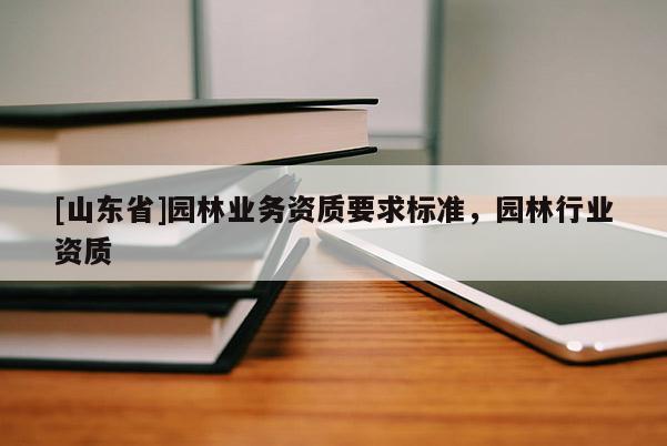 [山东省]园林业务资质要求标准，园林行业资质