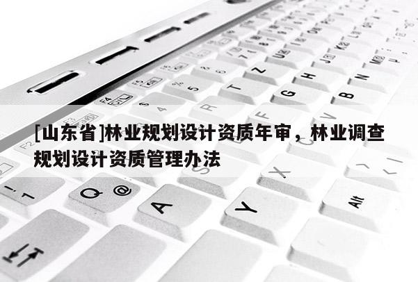 [山东省]林业规划设计资质年审，林业调查规划设计资质管理办法