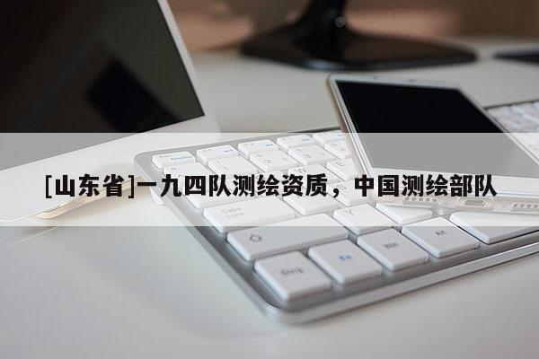 [山东省]一九四队测绘资质，中国测绘部队