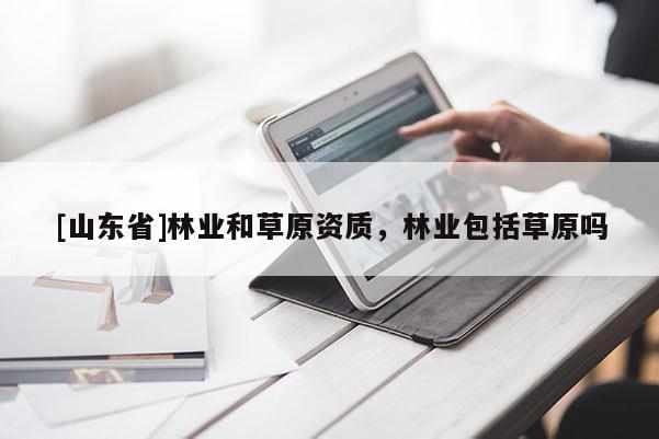 [山东省]林业和草原资质，林业包括草原吗