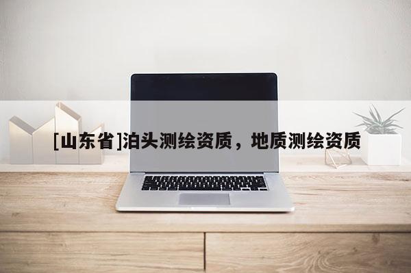 [山东省]泊头测绘资质，地质测绘资质