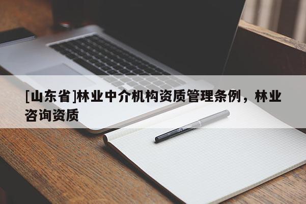 [山东省]林业中介机构资质管理条例，林业咨询资质