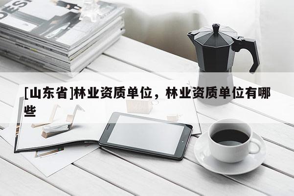 [山东省]林业资质单位，林业资质单位有哪些