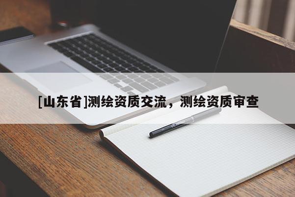 [山东省]测绘资质交流，测绘资质审查