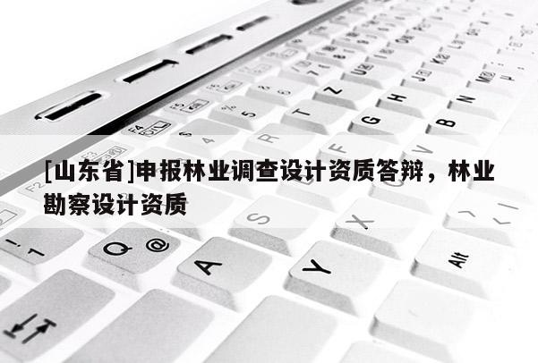 [山东省]申报林业调查设计资质答辩，林业勘察设计资质