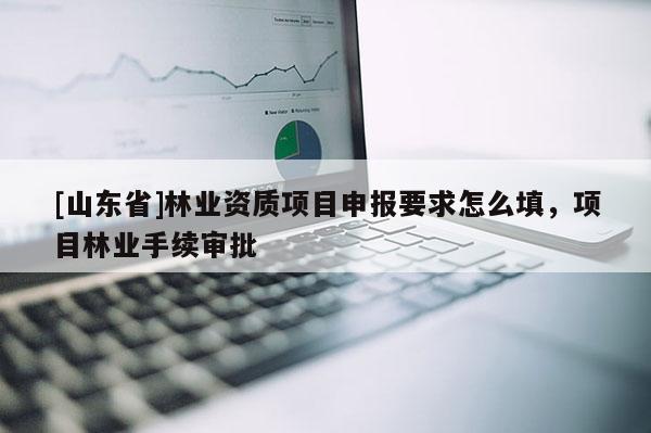 [山东省]林业资质项目申报要求怎么填，项目林业手续审批