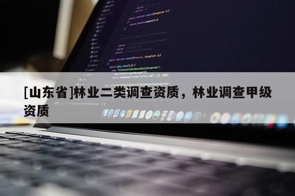 [山东省]林业二类调查资质，林业调查甲级资质