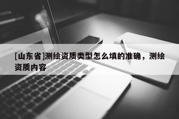[山东省]测绘资质类型怎么填的准确，测绘资质内容