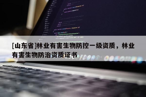 [山东省]林业有害生物防控一级资质，林业有害生物防治资质证书