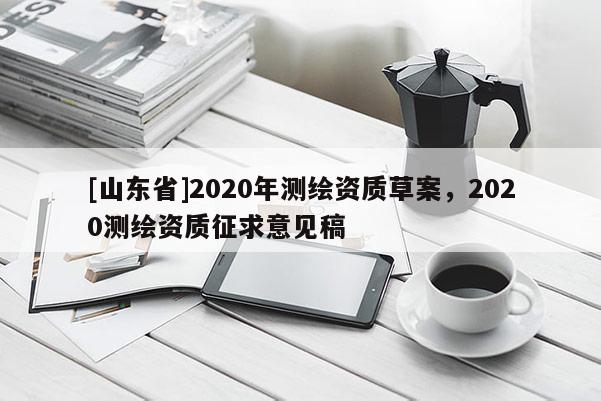[山东省]2020年测绘资质草案，2020测绘资质征求意见稿
