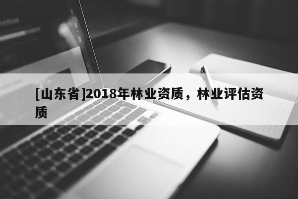 [山东省]2018年林业资质，林业评估资质