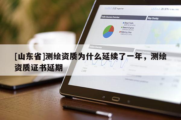 [山东省]测绘资质为什么延续了一年，测绘资质证书延期