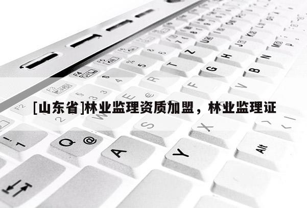 [山东省]林业监理资质加盟，林业监理证
