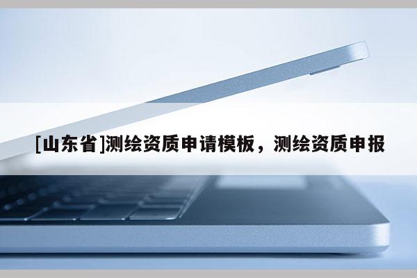 [山东省]测绘资质申请模板，测绘资质申报