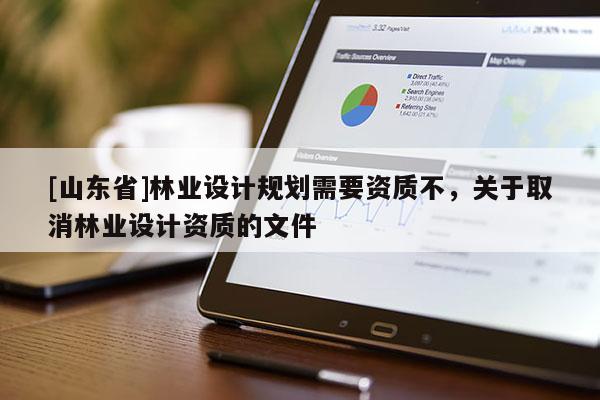 [山东省]林业设计规划需要资质不，关于取消林业设计资质的文件