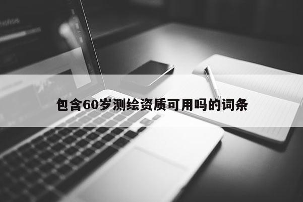 包含60岁测绘资质可用吗的词条
