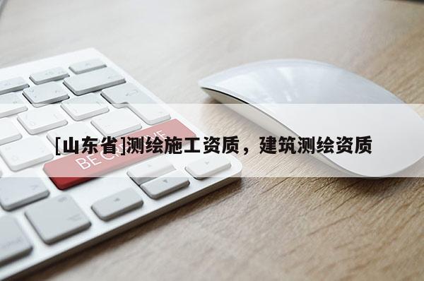 [山东省]测绘施工资质，建筑测绘资质