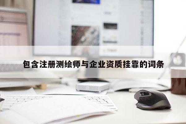 包含注册测绘师与企业资质挂靠的词条