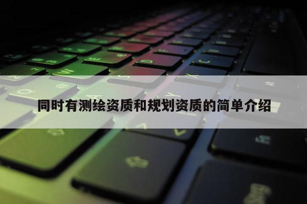 同时有测绘资质和规划资质的简单介绍