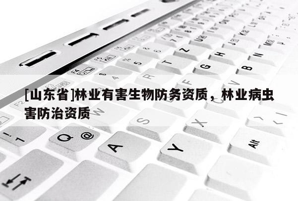 [山东省]林业有害生物防务资质，林业病虫害防治资质
