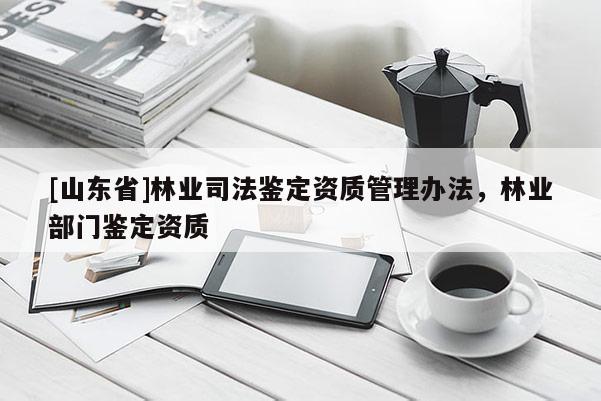 [山东省]林业司法鉴定资质管理办法，林业部门鉴定资质