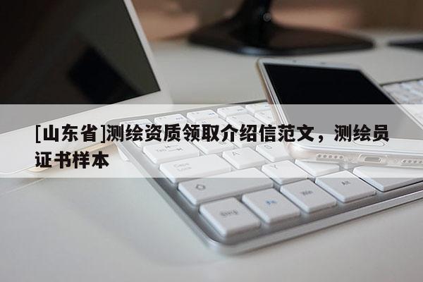 [山东省]测绘资质领取介绍信范文，测绘员证书样本