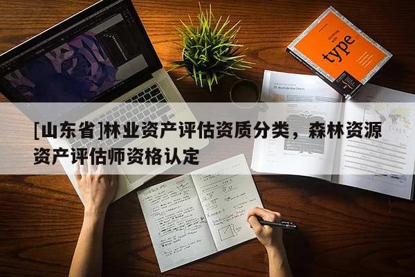 [山东省]林业资产评估资质分类，森林资源资产评估师资格认定