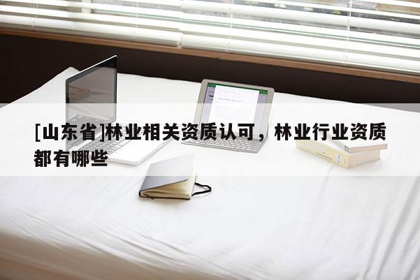 [山东省]林业相关资质认可，林业行业资质都有哪些