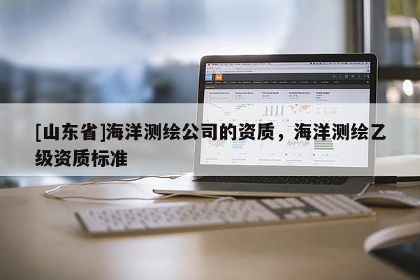 [山东省]海洋测绘公司的资质，海洋测绘乙级资质标准