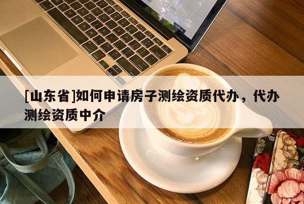 [山东省]如何申请房子测绘资质代办，代办测绘资质中介
