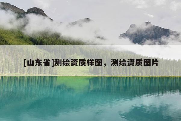 [山东省]测绘资质样图，测绘资质图片
