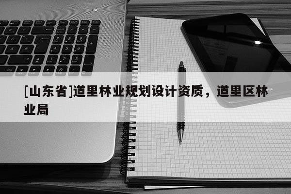 [山东省]道里林业规划设计资质，道里区林业局