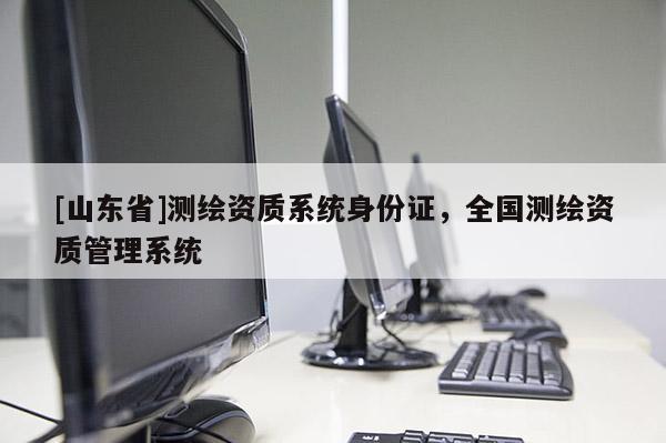 [山东省]测绘资质系统身份证，全国测绘资质管理系统