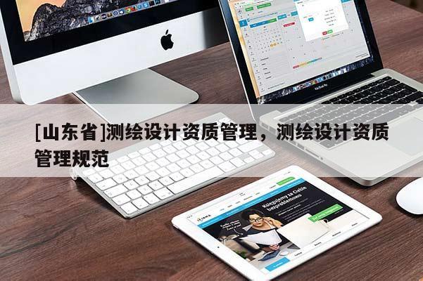 [山东省]测绘设计资质管理，测绘设计资质管理规范