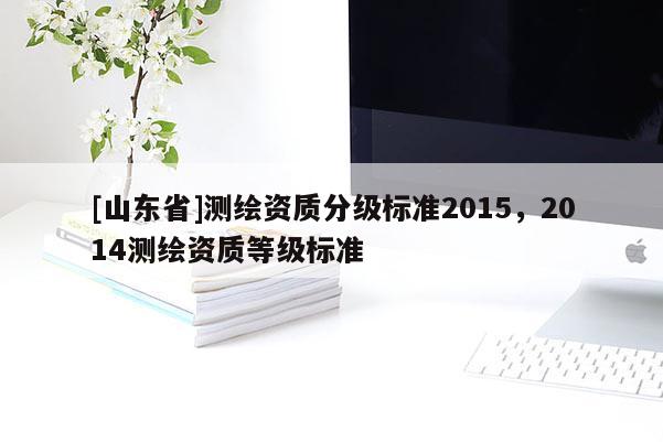 [山东省]测绘资质分级标准2015，2014测绘资质等级标准