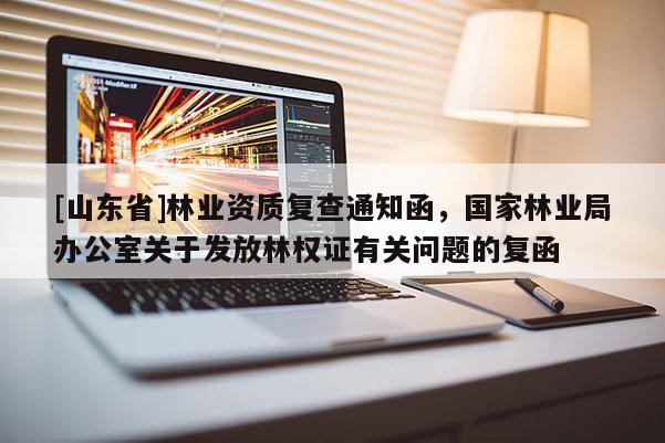 [山东省]林业资质复查通知函，国家林业局办公室关于发放林权证有关问题的复函