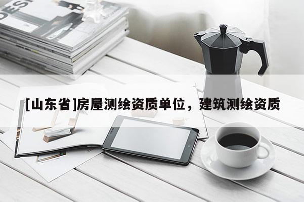 [山东省]房屋测绘资质单位，建筑测绘资质