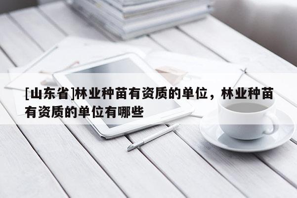 [山东省]林业种苗有资质的单位，林业种苗有资质的单位有哪些