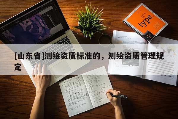 [山东省]测绘资质标准的，测绘资质管理规定