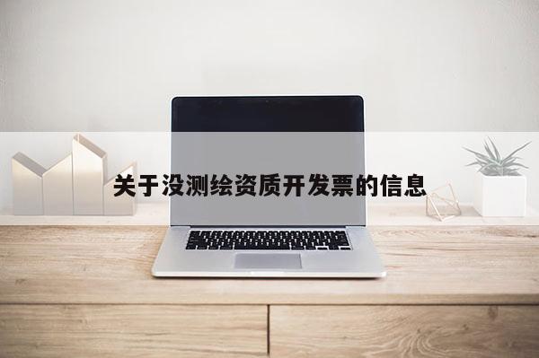 关于没测绘资质开发票的信息