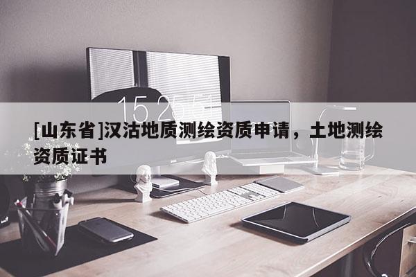 [山东省]汉沽地质测绘资质申请，土地测绘资质证书