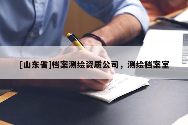 [山东省]档案测绘资质公司，测绘档案室