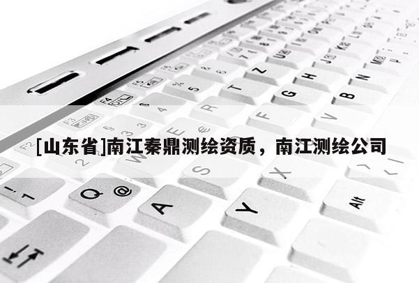 [山东省]南江秦鼎测绘资质，南江测绘公司