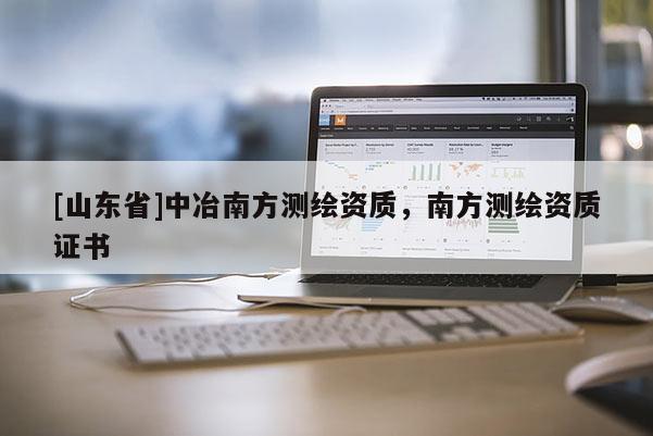 [山东省]中冶南方测绘资质，南方测绘资质证书
