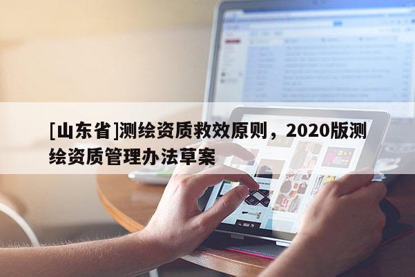 [山东省]测绘资质救效原则，2020版测绘资质管理办法草案